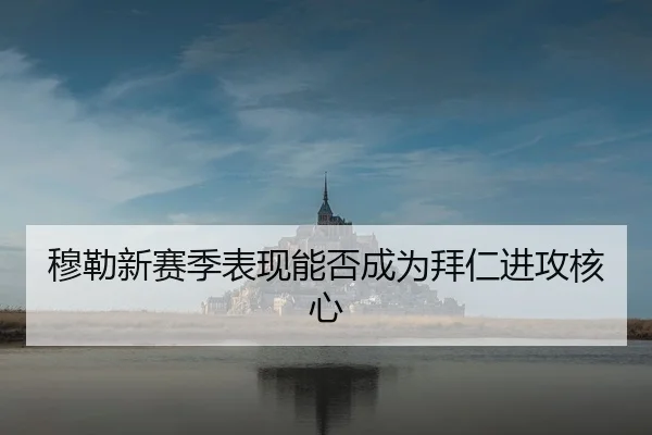 穆勒新赛季表现能否成为拜仁进攻核心